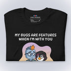 My Bugs Are Features When I'm With You T-Shirt