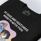 My Bugs Are Features When I'm With You T-Shirt
