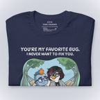 You're My Favorite Bug. I Never Want to Fix You. T-Shirt